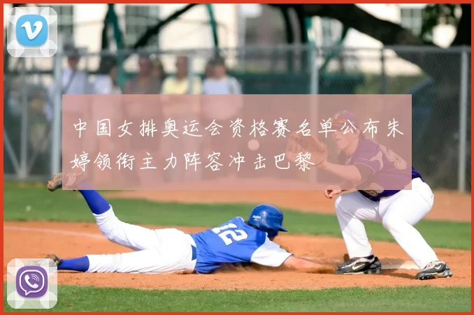 中国女排奥运会资格赛名单公布朱婷领衔主力阵容冲击巴黎