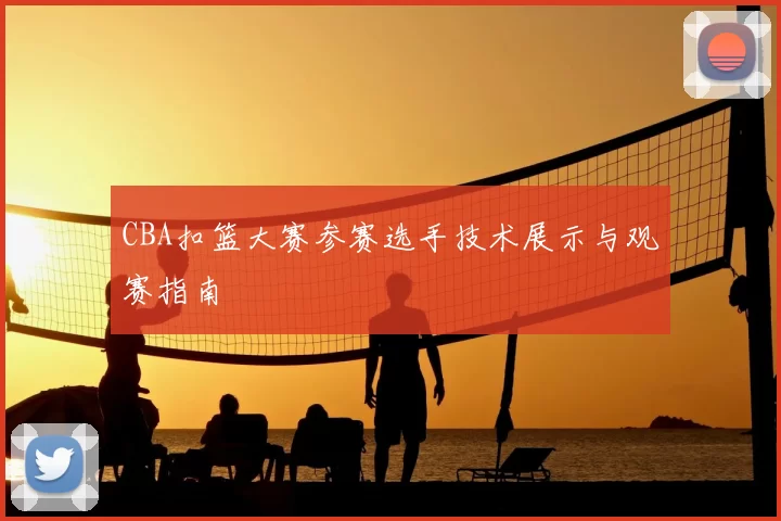 CBA扣篮大赛参赛选手技术展示与观赛指南