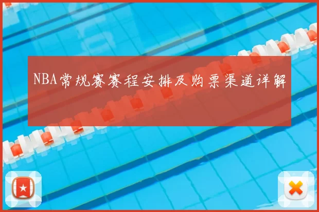 NBA常规赛赛程安排及购票渠道详解