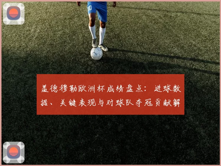 盖德穆勒欧洲杯成绩盘点：进球数据、关键表现与对球队夺冠贡献解读