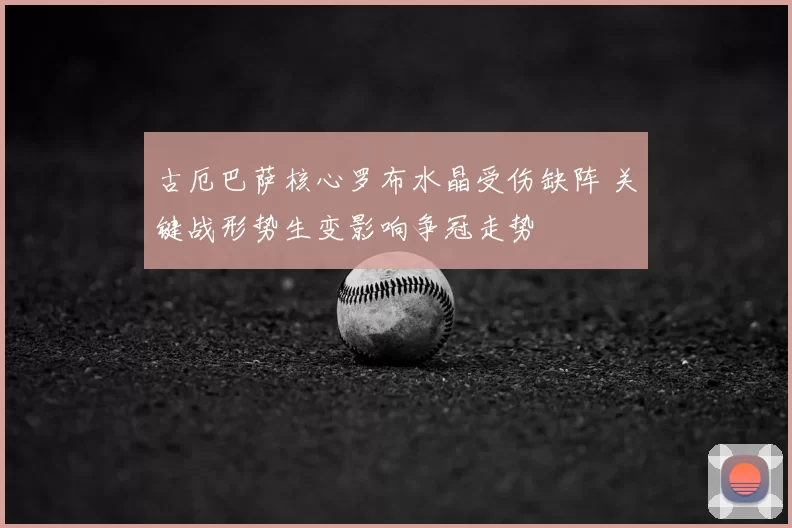 古厄巴萨核心罗布水晶受伤缺阵 关键战形势生变影响争冠走势