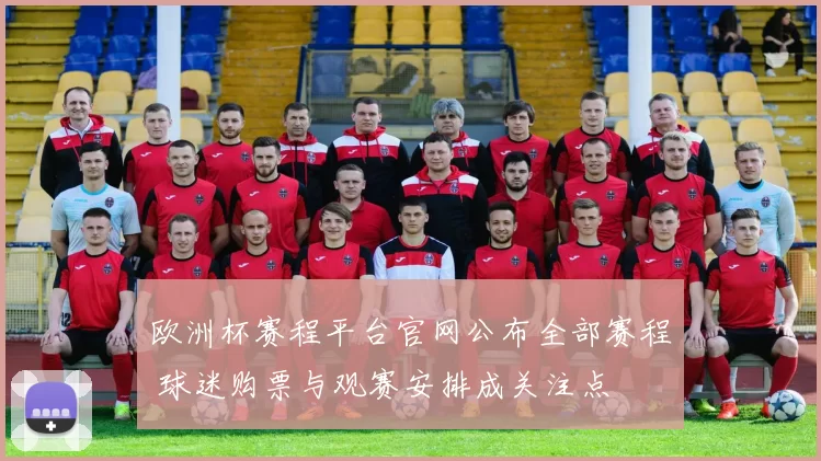 欧洲杯赛程平台官网公布全部赛程 球迷购票与观赛安排成关注点