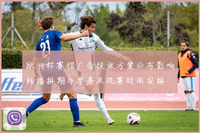 欧洲杯赛程广告投放方案公布影响转播排期与票务及观赛时间安排