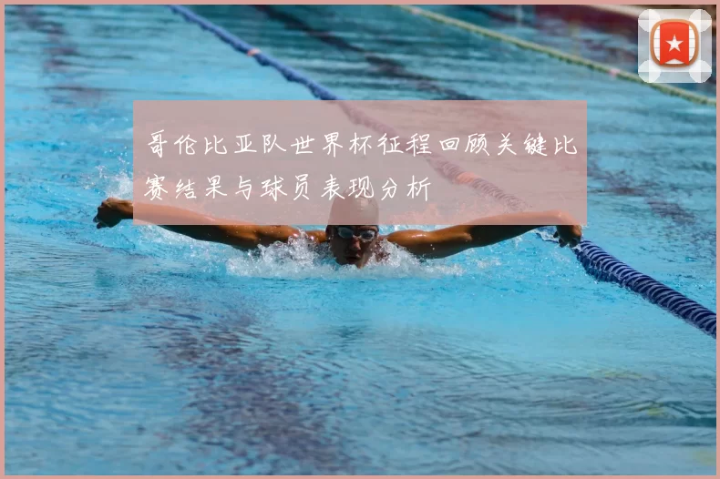 哥伦比亚队世界杯征程回顾关键比赛结果与球员表现分析