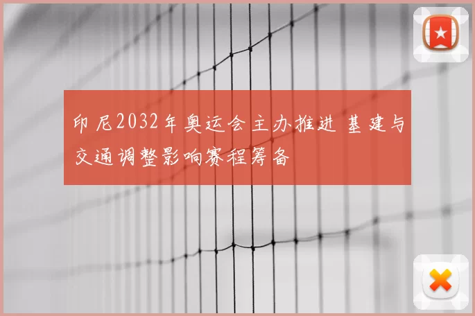 印尼2032年奥运会主办推进 基建与交通调整影响赛程筹备