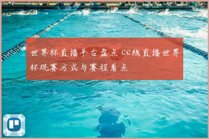 世界杯直播平台盘点 cc线直播世界杯观赛方式与赛程看点