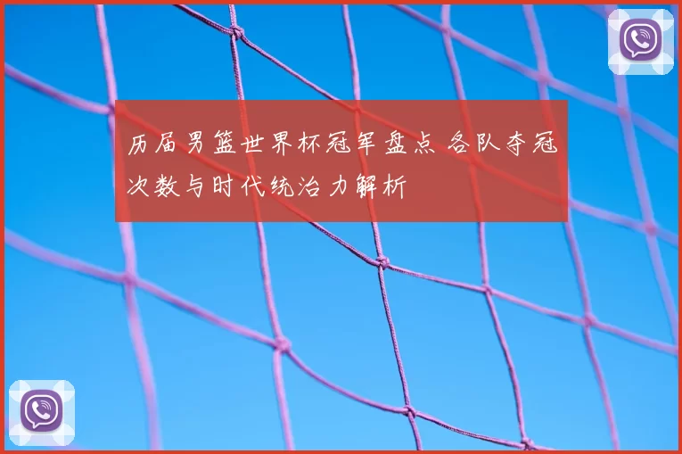 历届男篮世界杯冠军盘点 各队夺冠次数与时代统治力解析