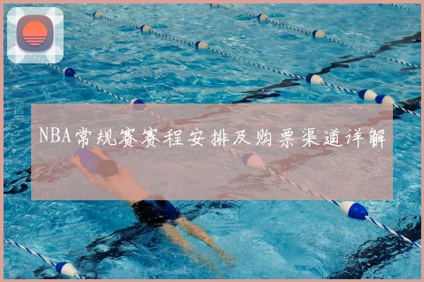 NBA常规赛赛程安排及购票渠道详解