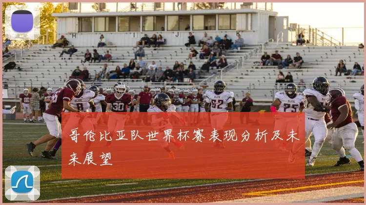 哥伦比亚队世界杯赛表现分析及未来展望