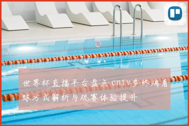 世界杯直播平台盘点 cntv多终端看球方式解析与观赛体验提升
