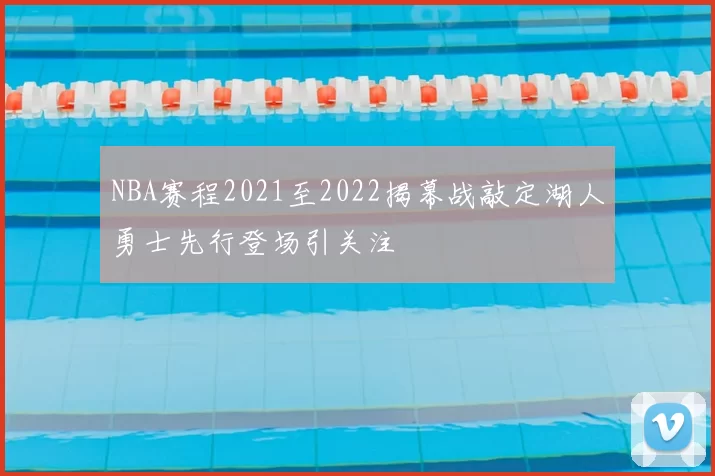 NBA赛程2021至2022揭幕战敲定湖人勇士先行登场引关注