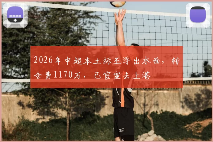 2026年中超本土标王浮出水面，转会费1170万，已官宣去上港