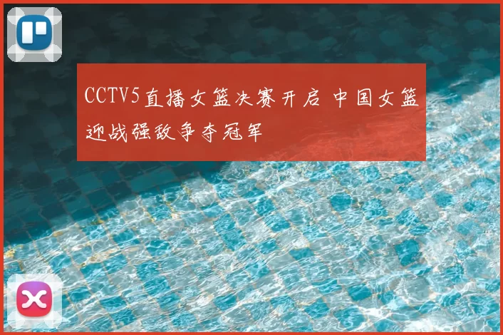 CCTV5直播女篮决赛开启 中国女篮迎战强敌争夺冠军