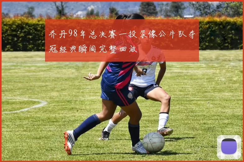 乔丹98年总决赛一投录像公牛队夺冠经典瞬间完整回放