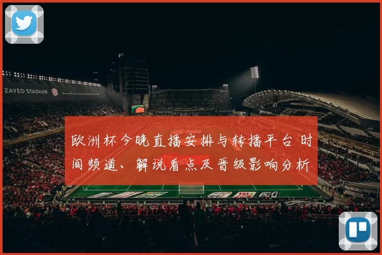 欧洲杯今晚直播安排与转播平台 时间频道、解说看点及晋级影响分析