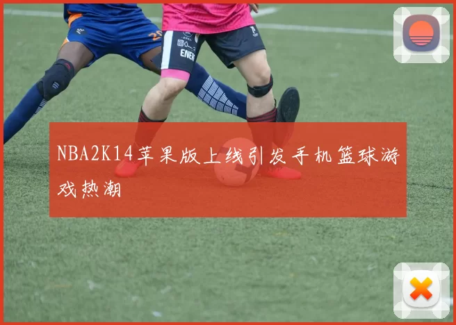 NBA2K14苹果版上线引发手机篮球游戏热潮