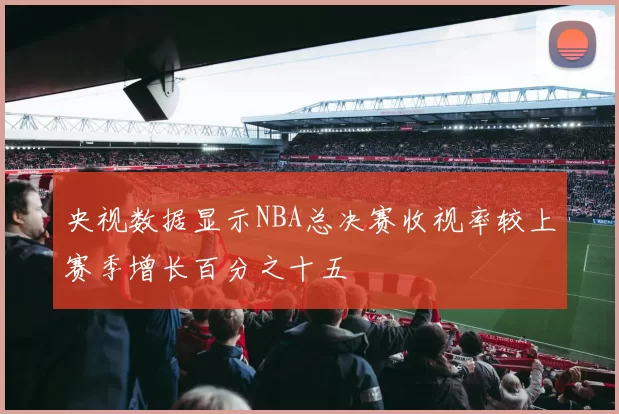 央视数据显示NBA总决赛收视率较上赛季增长百分之十五