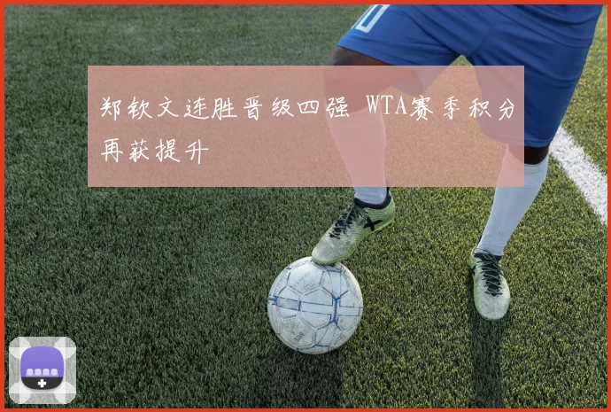 郑钦文连胜晋级四强  WTA赛季积分再获提升