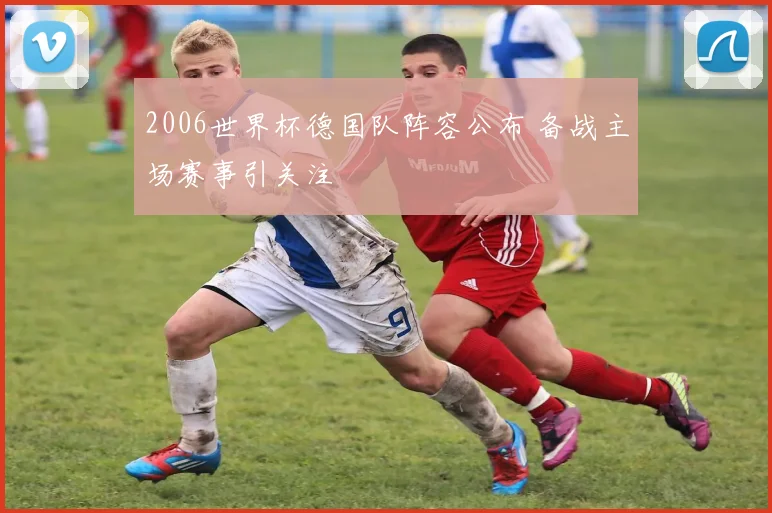 2006世界杯德国队阵容公布 备战主场赛事引关注