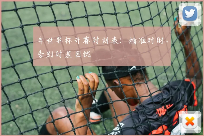 年世界杯开赛时刻表：精准对时，告别时差困扰