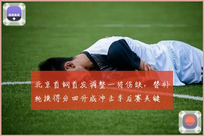 北京首钢首发调整一将伤缺，替补轮换得分回升成冲击季后赛关键