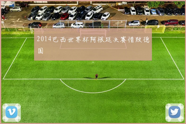 2014巴西世界杯阿根廷决赛惜败德国