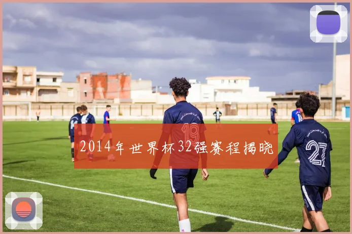 2014年世界杯32强赛程揭晓