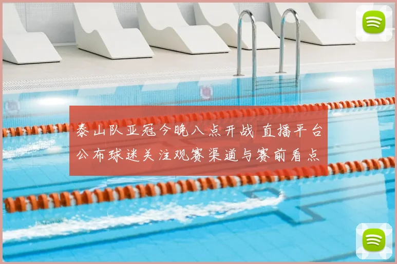 泰山队亚冠今晚八点开战 直播平台公布球迷关注观赛渠道与赛前看点
