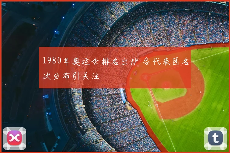 1980年奥运会排名出炉 各代表团名次分布引关注