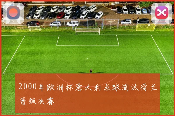 2000年欧洲杯意大利点球淘汰荷兰晋级决赛