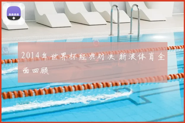 2014年世界杯经典对决 新浪体育全面回顾