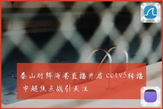 泰山对阵海港直播开启 cctv5转播 中超焦点战引关注