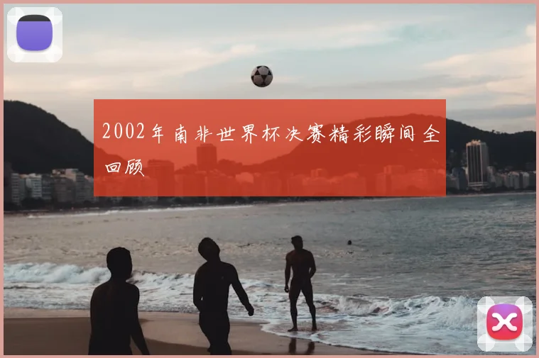 2002年南非世界杯决赛精彩瞬间全回顾