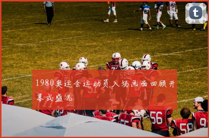 1980奥运会运动员入场画面回顾开幕式盛况