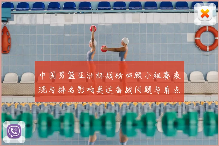中国男篮亚洲杯战绩回顾小组赛表现与排名影响奥运备战问题与看点